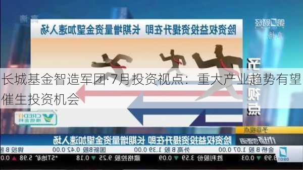 长城基金智造军团·7月投资视点：重大产业趋势有望催生投资机会