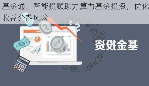 基金通：智能投顾助力算力基金投资，优化收益分散风险