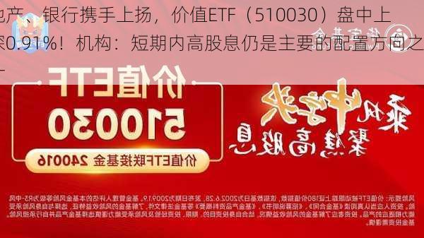 地产、银行携手上扬，价值ETF（510030）盘中上探0.91%！机构：短期内高股息仍是主要的配置方向之一