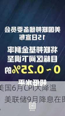 美国6月CPI大降温，美联储9月降息在即？