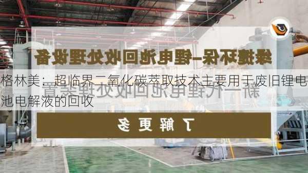 格林美：超临界二氧化碳萃取技术主要用于废旧锂电池电解液的回收