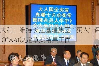 大和：维持长江基建集团“买入”评级 Ofwat决定草案结果正面