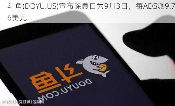 斗鱼(DOYU.US)宣布除息日为9月3日，每ADS派9.76美元