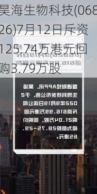 昊海生物科技(06826)7月12日斥资125.74万港元回购3.79万股