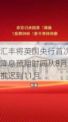 汇丰将英国央行首次降息预期时间从8月推迟到11月