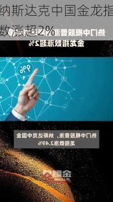 纳斯达克中国金龙指数涨超2%