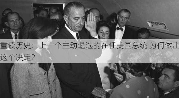 重读历史：上一个主动退选的在任美国总统 为何做出这个决定？