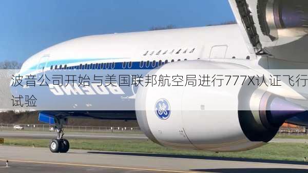 波音公司开始与美国联邦航空局进行777X认证飞行试验