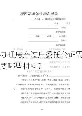 办理房产过户委托公证需要哪些材料？