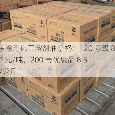 山东翰月化工溶剂油价格：120 号级 8500 元/吨，200 号优级品 8.5 元/公斤