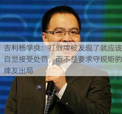 吉利杨学良：打假牌被发现了就应该自觉接受处罚，而不是要求守规矩的牌友出局