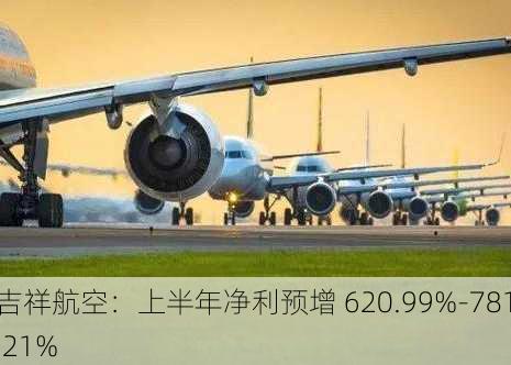 吉祥航空：上半年净利预增 620.99%-781.21%