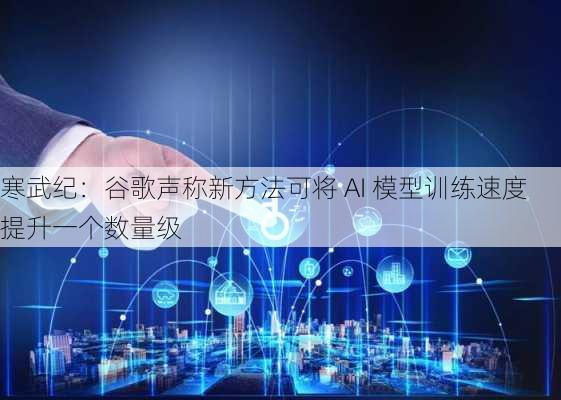 寒武纪：谷歌声称新方法可将 AI 模型训练速度提升一个数量级