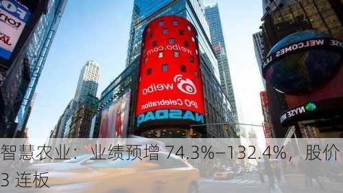 智慧农业：业绩预增 74.3%―132.4%，股价 3 连板