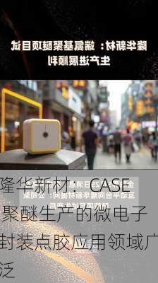 隆华新材：CASE 聚醚生产的微电子封装点胶应用领域广泛