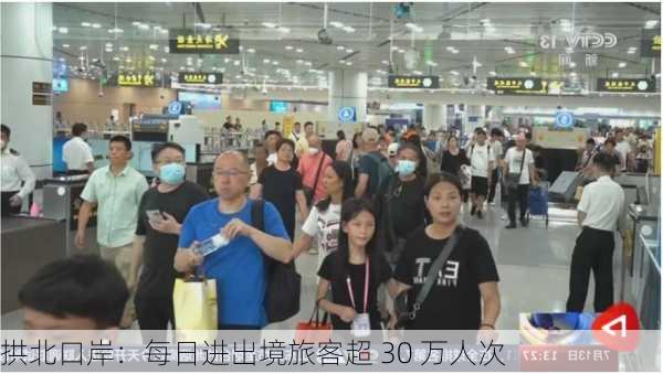 拱北口岸：每日进出境旅客超 30 万人次