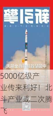 5000亿级产业传来利好！北斗产业或二次腾飞