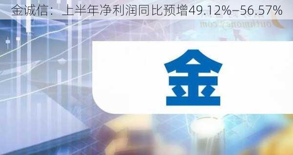 金诚信：上半年净利润同比预增49.12%―56.57%