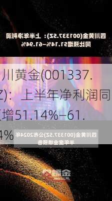 四川黄金(001337.SZ)：上半年净利润同比预增51.14%―61.94%