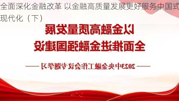 全面深化金融改革 以金融高质量发展更好服务中国式现代化（下）