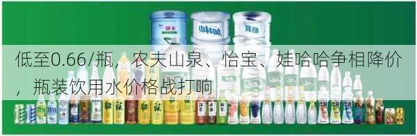 低至0.66/瓶，农夫山泉、怡宝、娃哈哈争相降价，瓶装饮用水价格战打响