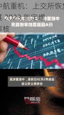 中航重机：上交所恢复其 2023 年定增审核