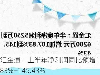 汇金通：上半年净利润同比预增107.83%―145.43%