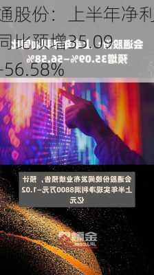 会通股份：上半年净利润同比预增35.09%―56.58%