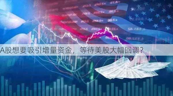 A股想要吸引增量资金，等待美股大幅回调？