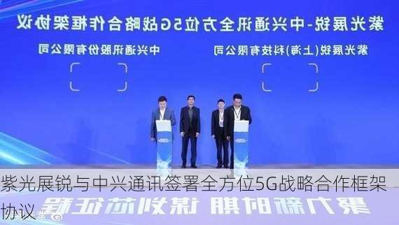 紫光展锐与中兴通讯签署全方位5G战略合作框架协议