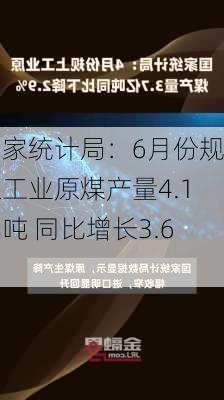 国家统计局：6月份规上工业原煤产量4.1亿吨 同比增长3.6%