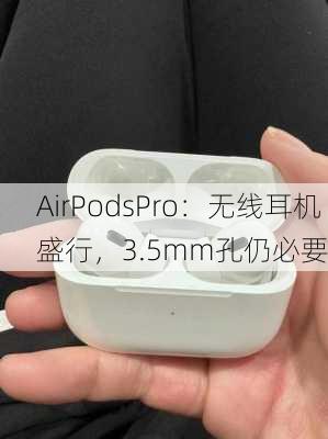 AirPodsPro：无线耳机盛行，3.5mm孔仍必要