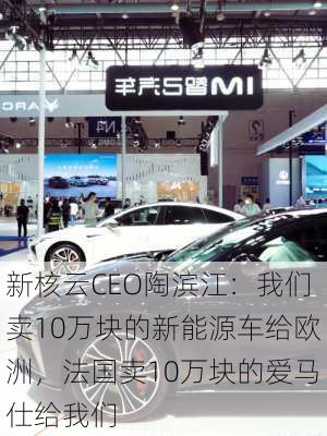 新核云CEO陶滨江：我们卖10万块的新能源车给欧洲，法国卖10万块的爱马仕给我们