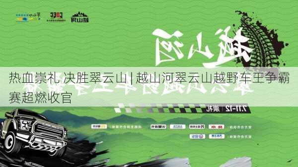 热血崇礼 决胜翠云山 | 越山河翠云山越野车王争霸赛超燃收官