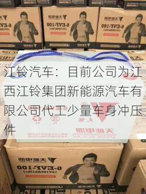 江铃汽车：目前公司为江西江铃集团新能源汽车有限公司代工少量车身冲压件