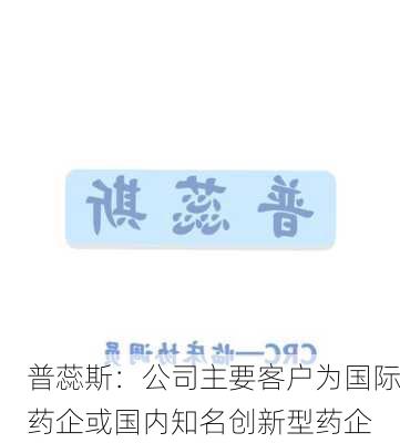 普蕊斯：公司主要客户为国际药企或国内知名创新型药企