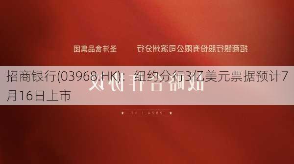 招商银行(03968.HK)：纽约分行3亿美元票据预计7月16日上市