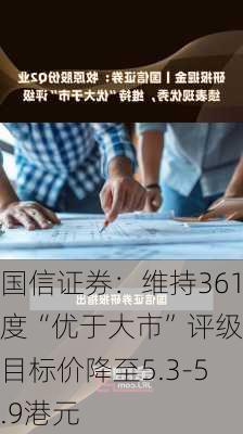 国信证券：维持361度“优于大市”评级 目标价降至5.3-5.9港元