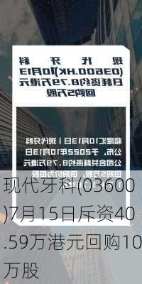 现代牙科(03600)7月15日斥资40.59万港元回购10万股