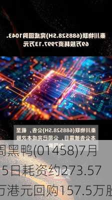 周黑鸭(01458)7月15日耗资约273.57万港元回购157.5万股