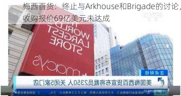 梅西百货：终止与Arkhouse和Brigade的讨论，收购报价69亿美元未达成