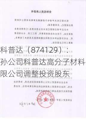 科普达（874129）：孙公司科普达高分子材料有限公司调整投资股东