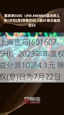 上海医药(601607.SH)：2023年年度权益分派10派4.1元 除权(息)日为7月22日