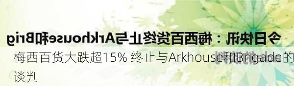 梅西百货大跌超15% 终止与Arkhouse和Brigade的谈判