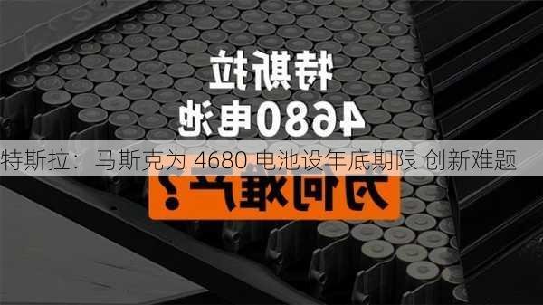 特斯拉：马斯克为 4680 电池设年底期限 创新难题