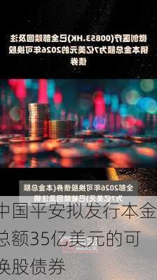 中国平安拟发行本金总额35亿美元的可换股债券