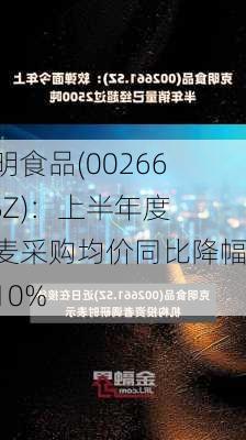 克明食品(002661.SZ)：上半年度小麦采购均价同比降幅约10%