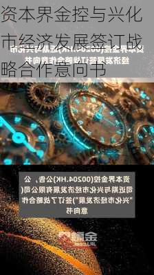 资本界金控与兴化市经济发展签订战略合作意向书