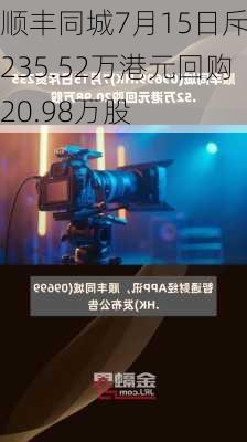 顺丰同城7月15日斥资235.52万港元回购20.98万股