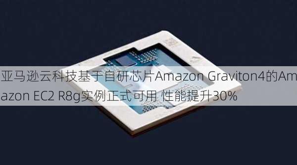 亚马逊云科技基于自研芯片Amazon Graviton4的Amazon EC2 R8g实例正式可用 性能提升30%